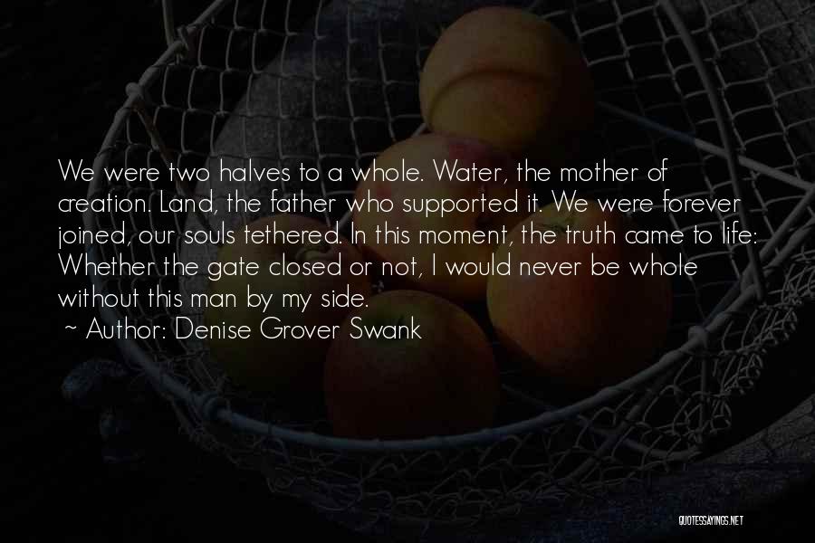 Denise Grover Swank Quotes: We Were Two Halves To A Whole. Water, The Mother Of Creation. Land, The Father Who Supported It. We Were
