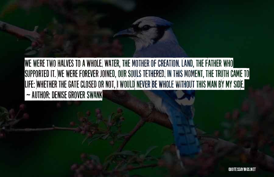 Denise Grover Swank Quotes: We Were Two Halves To A Whole. Water, The Mother Of Creation. Land, The Father Who Supported It. We Were