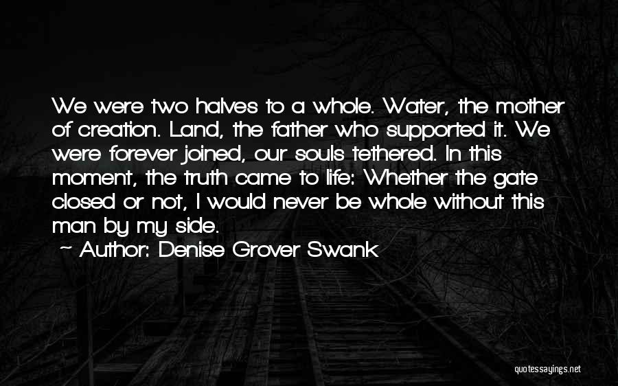 Denise Grover Swank Quotes: We Were Two Halves To A Whole. Water, The Mother Of Creation. Land, The Father Who Supported It. We Were