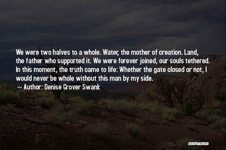 Denise Grover Swank Quotes: We Were Two Halves To A Whole. Water, The Mother Of Creation. Land, The Father Who Supported It. We Were