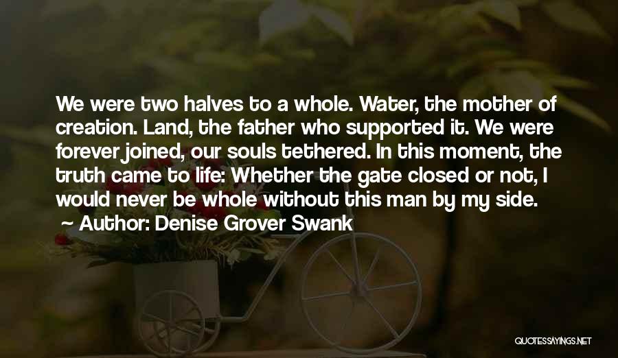 Denise Grover Swank Quotes: We Were Two Halves To A Whole. Water, The Mother Of Creation. Land, The Father Who Supported It. We Were