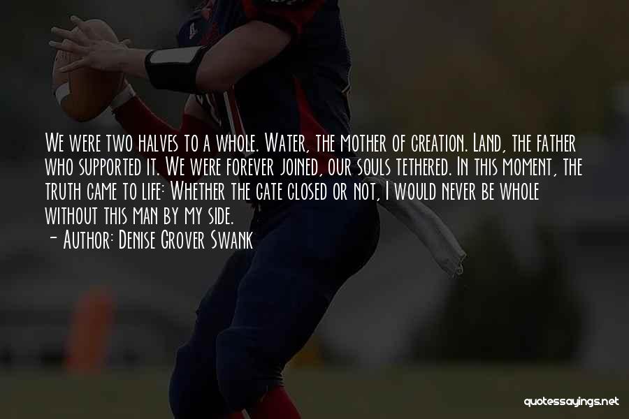 Denise Grover Swank Quotes: We Were Two Halves To A Whole. Water, The Mother Of Creation. Land, The Father Who Supported It. We Were