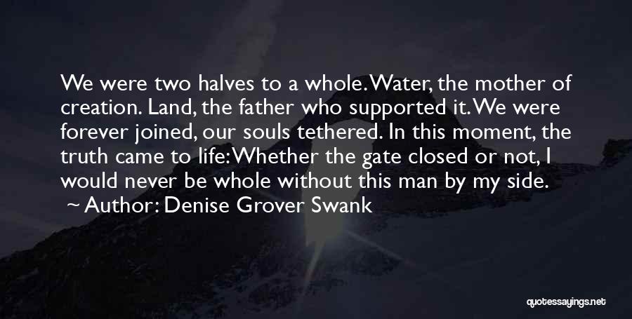 Denise Grover Swank Quotes: We Were Two Halves To A Whole. Water, The Mother Of Creation. Land, The Father Who Supported It. We Were