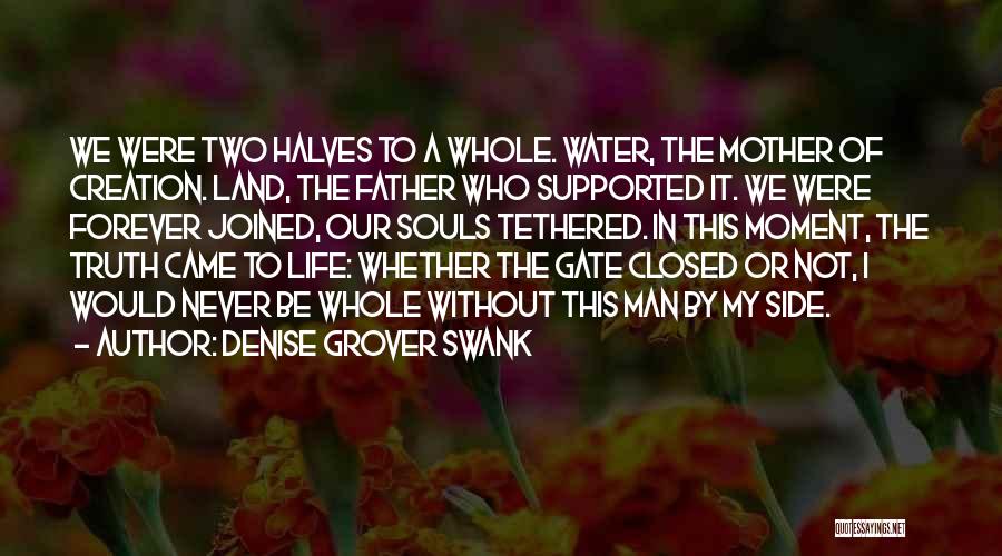 Denise Grover Swank Quotes: We Were Two Halves To A Whole. Water, The Mother Of Creation. Land, The Father Who Supported It. We Were