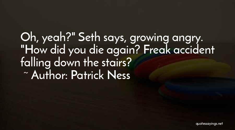 Patrick Ness Quotes: Oh, Yeah? Seth Says, Growing Angry. How Did You Die Again? Freak Accident Falling Down The Stairs?