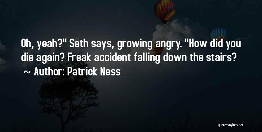 Patrick Ness Quotes: Oh, Yeah? Seth Says, Growing Angry. How Did You Die Again? Freak Accident Falling Down The Stairs?