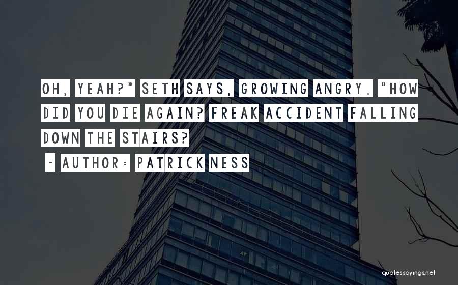 Patrick Ness Quotes: Oh, Yeah? Seth Says, Growing Angry. How Did You Die Again? Freak Accident Falling Down The Stairs?
