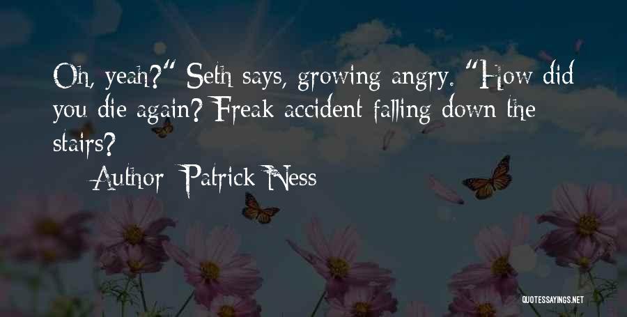 Patrick Ness Quotes: Oh, Yeah? Seth Says, Growing Angry. How Did You Die Again? Freak Accident Falling Down The Stairs?