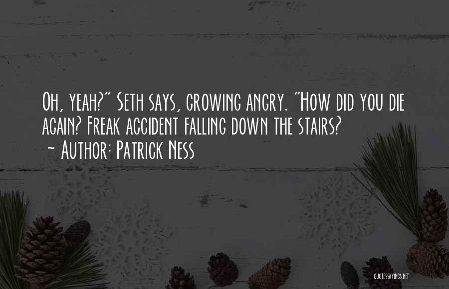 Patrick Ness Quotes: Oh, Yeah? Seth Says, Growing Angry. How Did You Die Again? Freak Accident Falling Down The Stairs?