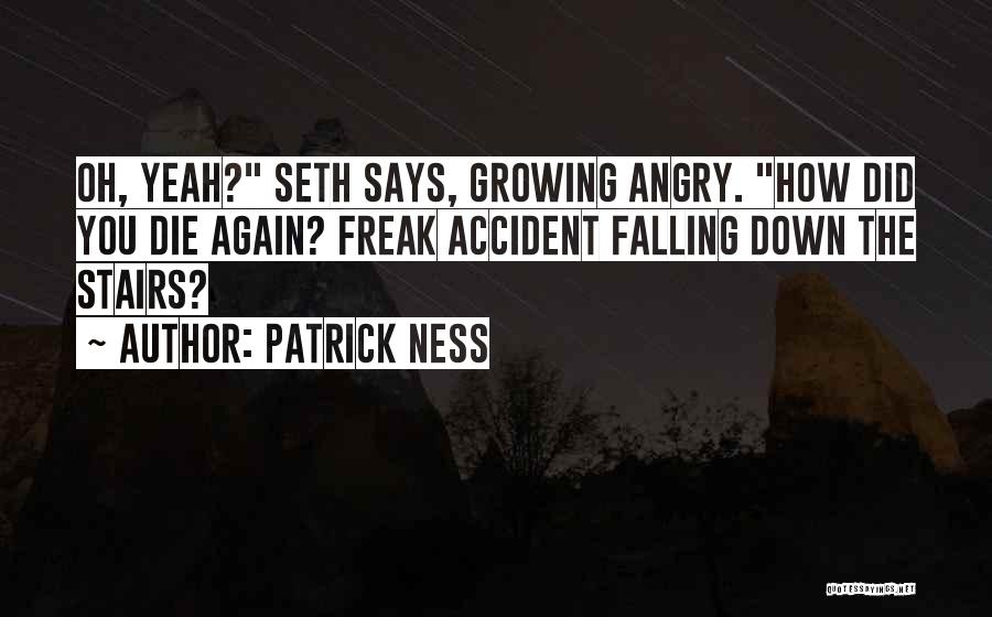 Patrick Ness Quotes: Oh, Yeah? Seth Says, Growing Angry. How Did You Die Again? Freak Accident Falling Down The Stairs?