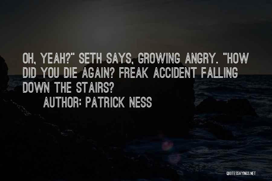 Patrick Ness Quotes: Oh, Yeah? Seth Says, Growing Angry. How Did You Die Again? Freak Accident Falling Down The Stairs?