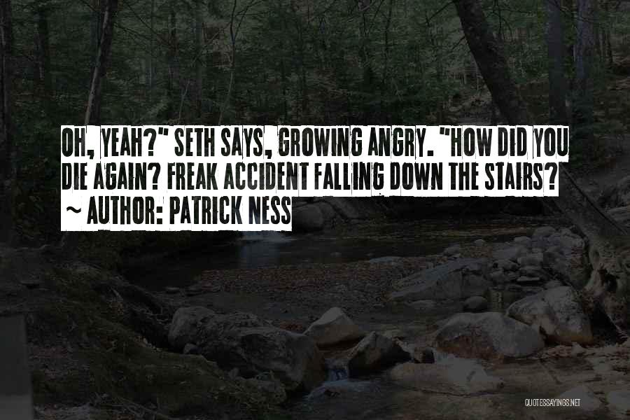 Patrick Ness Quotes: Oh, Yeah? Seth Says, Growing Angry. How Did You Die Again? Freak Accident Falling Down The Stairs?