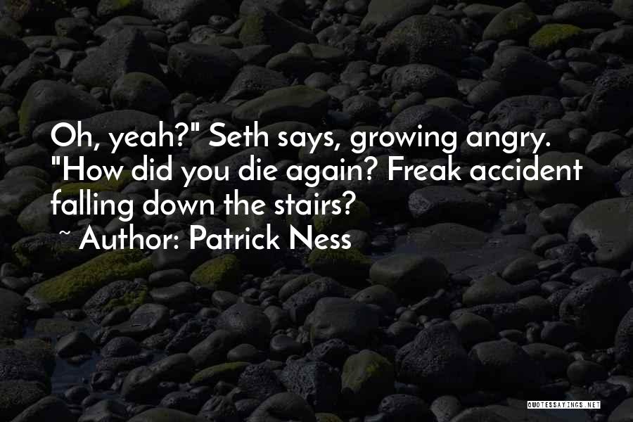 Patrick Ness Quotes: Oh, Yeah? Seth Says, Growing Angry. How Did You Die Again? Freak Accident Falling Down The Stairs?