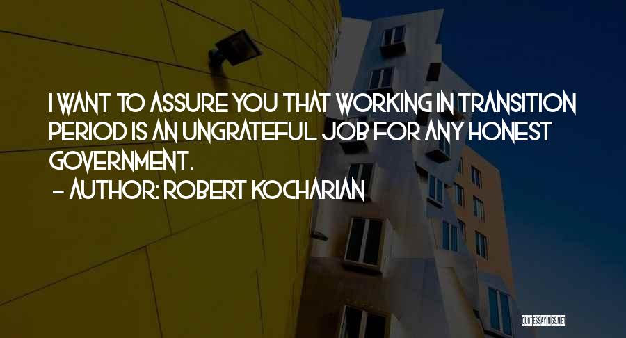 Robert Kocharian Quotes: I Want To Assure You That Working In Transition Period Is An Ungrateful Job For Any Honest Government.