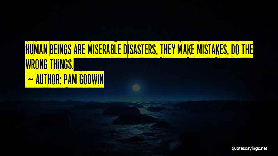 Pam Godwin Quotes: Human Beings Are Miserable Disasters. They Make Mistakes. Do The Wrong Things.