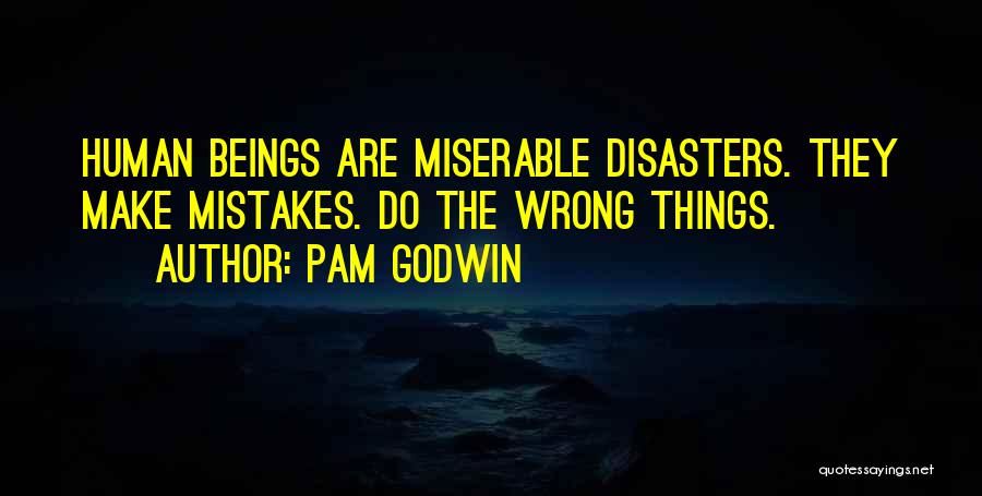 Pam Godwin Quotes: Human Beings Are Miserable Disasters. They Make Mistakes. Do The Wrong Things.