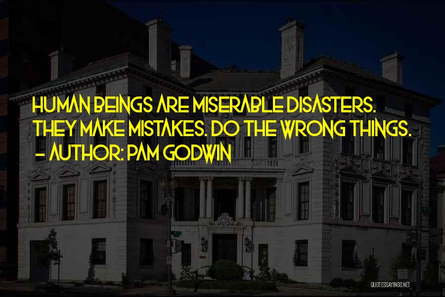 Pam Godwin Quotes: Human Beings Are Miserable Disasters. They Make Mistakes. Do The Wrong Things.