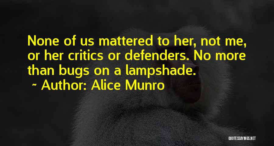 Alice Munro Quotes: None Of Us Mattered To Her, Not Me, Or Her Critics Or Defenders. No More Than Bugs On A Lampshade.