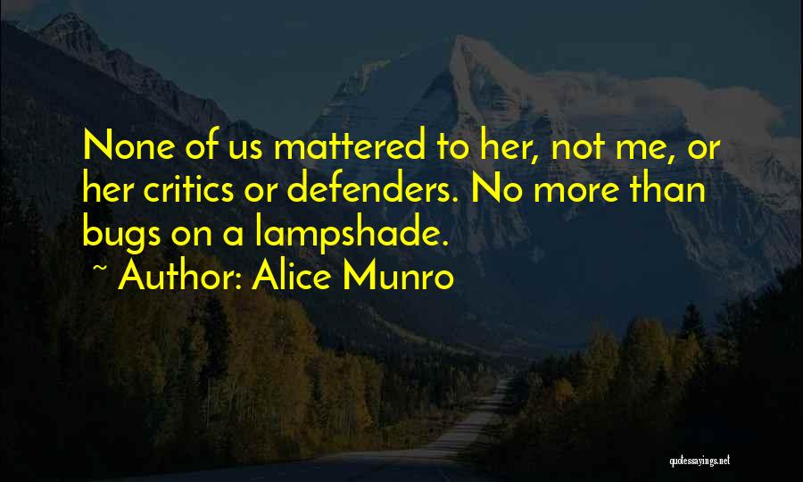 Alice Munro Quotes: None Of Us Mattered To Her, Not Me, Or Her Critics Or Defenders. No More Than Bugs On A Lampshade.