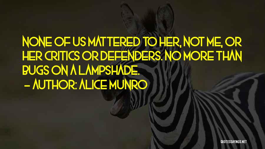 Alice Munro Quotes: None Of Us Mattered To Her, Not Me, Or Her Critics Or Defenders. No More Than Bugs On A Lampshade.