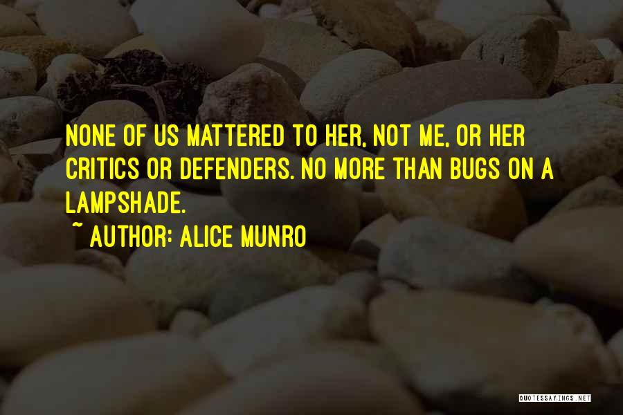 Alice Munro Quotes: None Of Us Mattered To Her, Not Me, Or Her Critics Or Defenders. No More Than Bugs On A Lampshade.