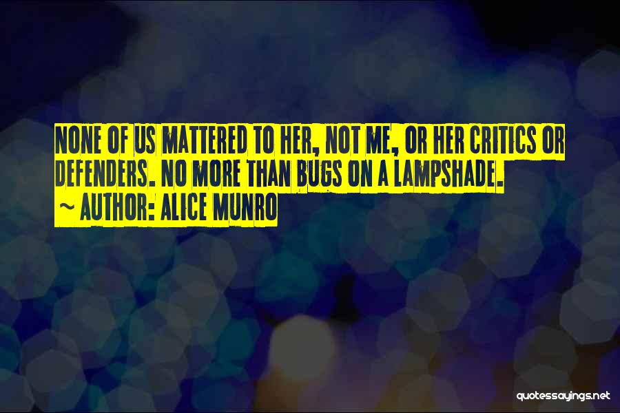 Alice Munro Quotes: None Of Us Mattered To Her, Not Me, Or Her Critics Or Defenders. No More Than Bugs On A Lampshade.