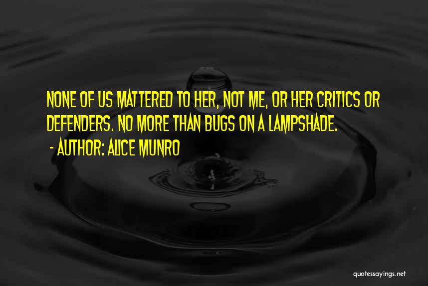 Alice Munro Quotes: None Of Us Mattered To Her, Not Me, Or Her Critics Or Defenders. No More Than Bugs On A Lampshade.