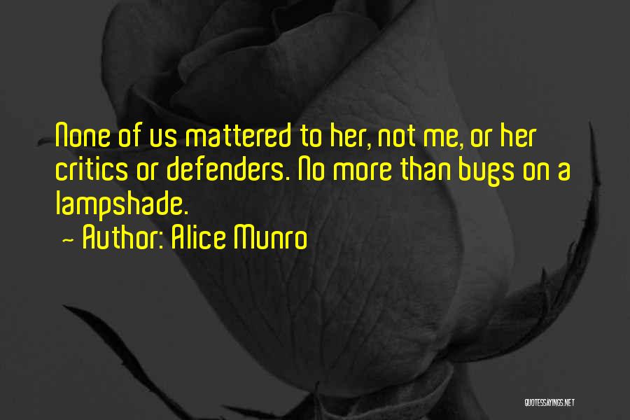 Alice Munro Quotes: None Of Us Mattered To Her, Not Me, Or Her Critics Or Defenders. No More Than Bugs On A Lampshade.