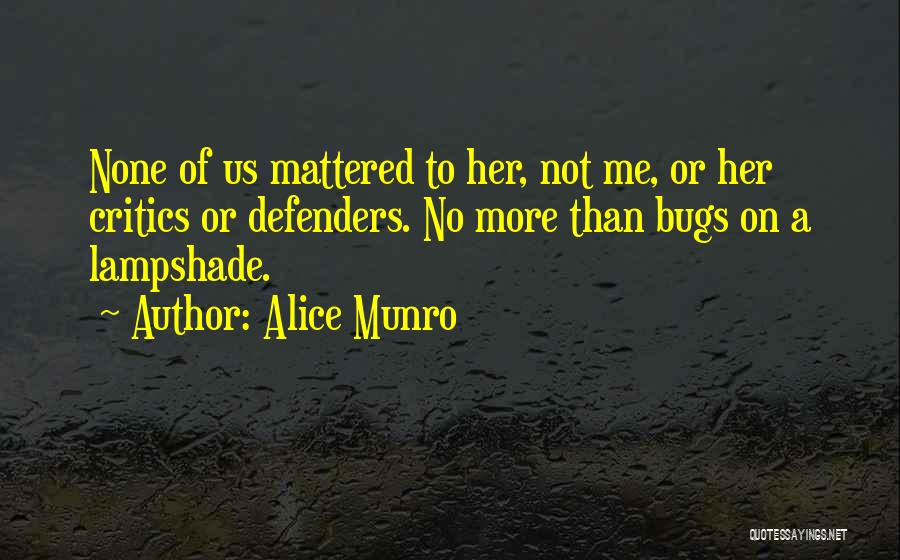 Alice Munro Quotes: None Of Us Mattered To Her, Not Me, Or Her Critics Or Defenders. No More Than Bugs On A Lampshade.