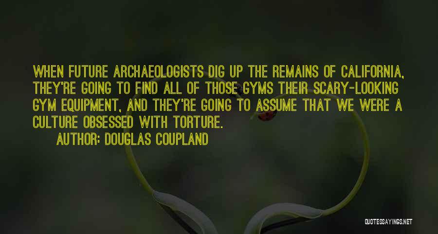 Douglas Coupland Quotes: When Future Archaeologists Dig Up The Remains Of California, They're Going To Find All Of Those Gyms Their Scary-looking Gym