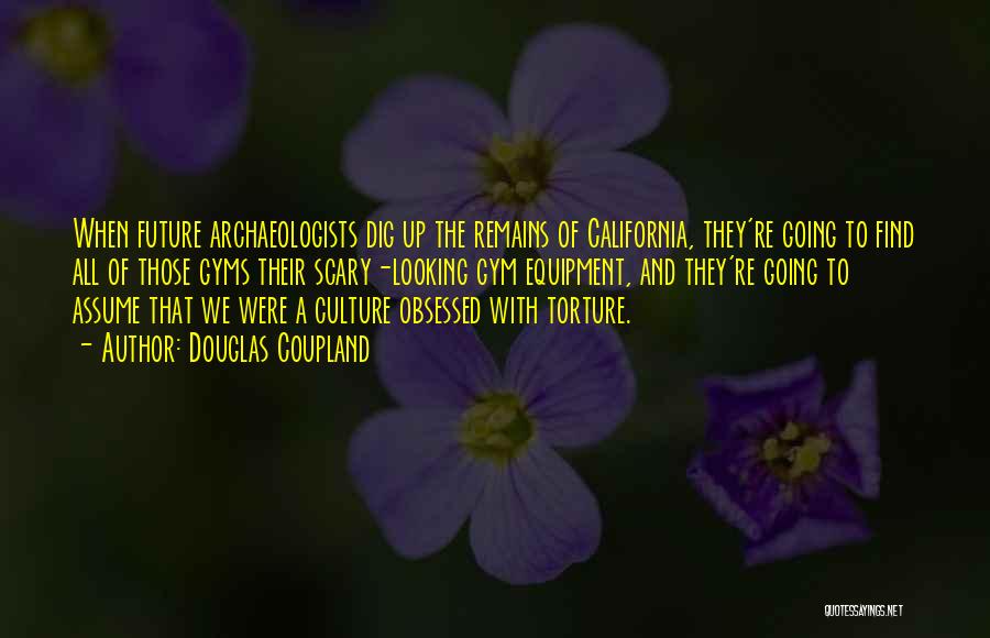 Douglas Coupland Quotes: When Future Archaeologists Dig Up The Remains Of California, They're Going To Find All Of Those Gyms Their Scary-looking Gym