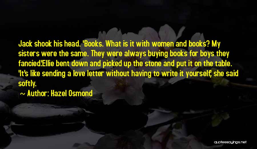 Hazel Osmond Quotes: Jack Shook His Head. 'books. What Is It With Women And Books? My Sisters Were The Same. They Were Always