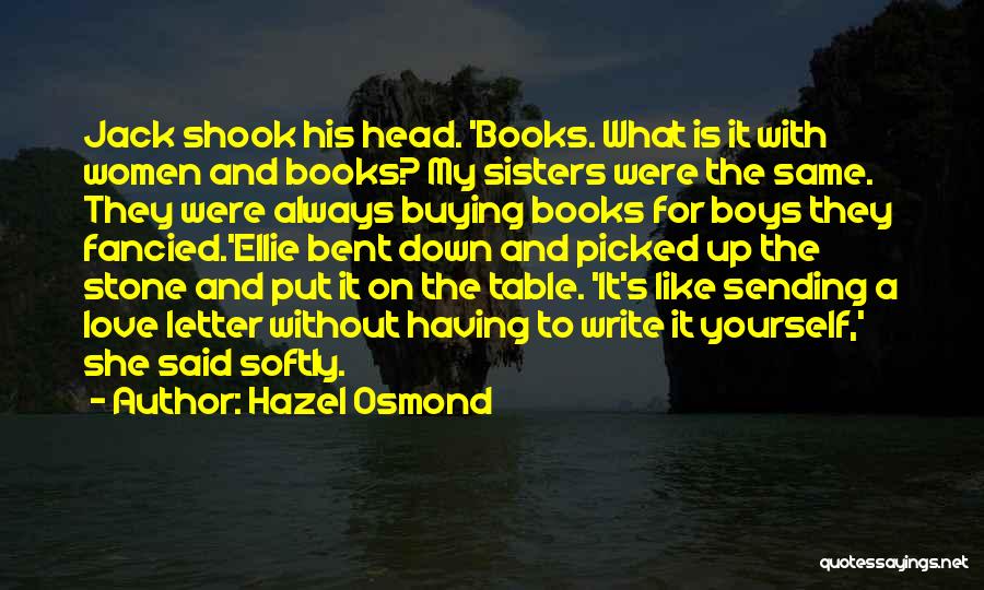 Hazel Osmond Quotes: Jack Shook His Head. 'books. What Is It With Women And Books? My Sisters Were The Same. They Were Always