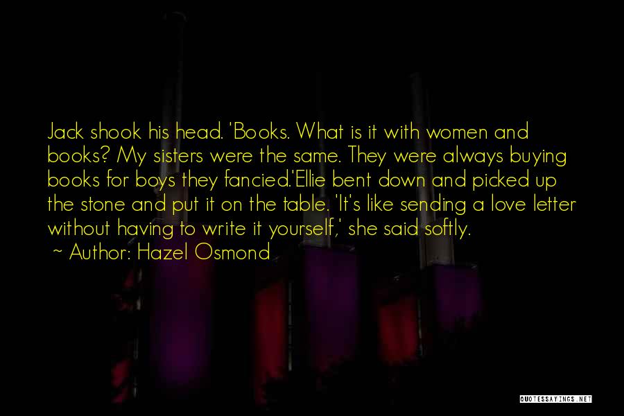 Hazel Osmond Quotes: Jack Shook His Head. 'books. What Is It With Women And Books? My Sisters Were The Same. They Were Always