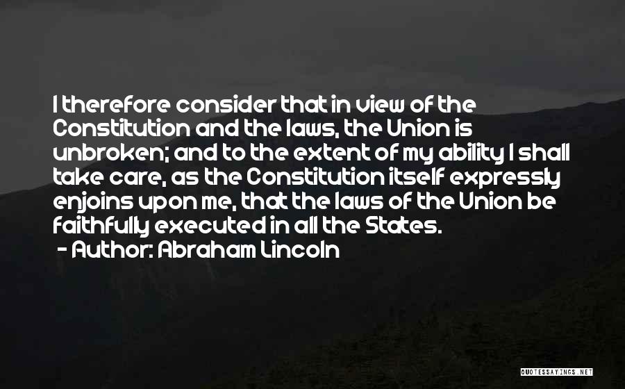 Abraham Lincoln Quotes: I Therefore Consider That In View Of The Constitution And The Laws, The Union Is Unbroken; And To The Extent