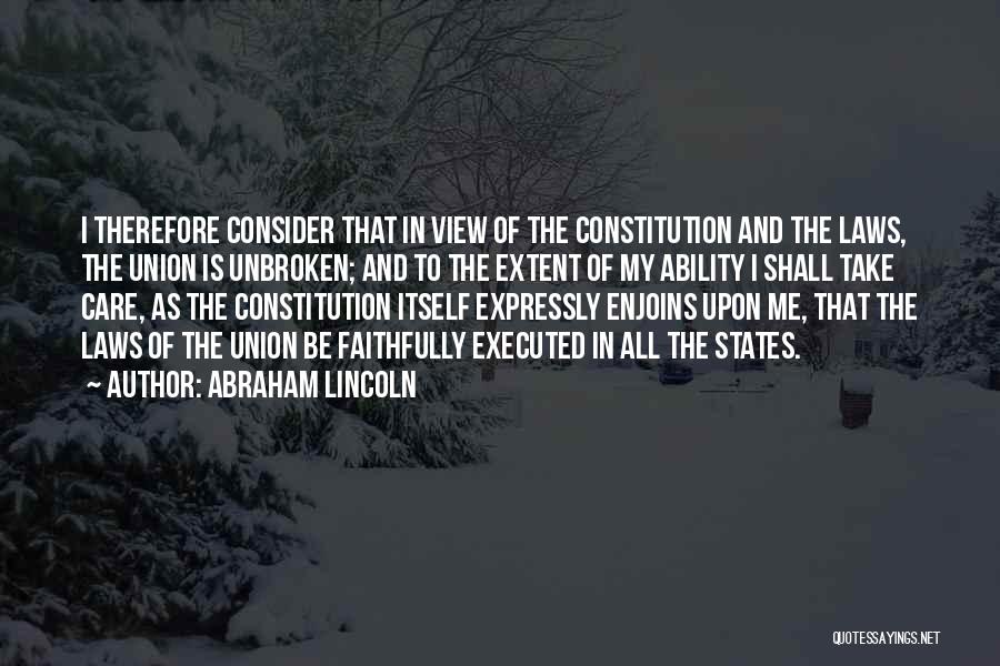 Abraham Lincoln Quotes: I Therefore Consider That In View Of The Constitution And The Laws, The Union Is Unbroken; And To The Extent