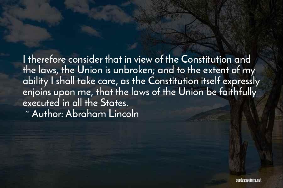 Abraham Lincoln Quotes: I Therefore Consider That In View Of The Constitution And The Laws, The Union Is Unbroken; And To The Extent