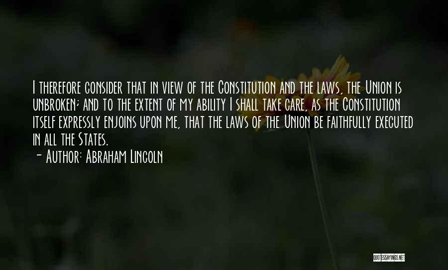 Abraham Lincoln Quotes: I Therefore Consider That In View Of The Constitution And The Laws, The Union Is Unbroken; And To The Extent