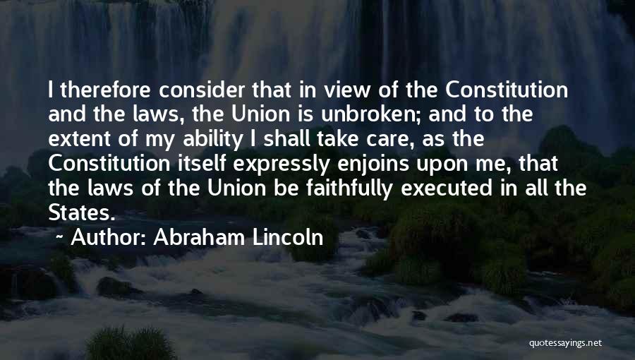 Abraham Lincoln Quotes: I Therefore Consider That In View Of The Constitution And The Laws, The Union Is Unbroken; And To The Extent