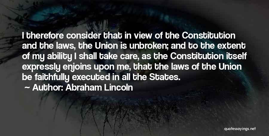 Abraham Lincoln Quotes: I Therefore Consider That In View Of The Constitution And The Laws, The Union Is Unbroken; And To The Extent