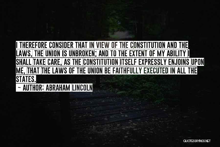 Abraham Lincoln Quotes: I Therefore Consider That In View Of The Constitution And The Laws, The Union Is Unbroken; And To The Extent