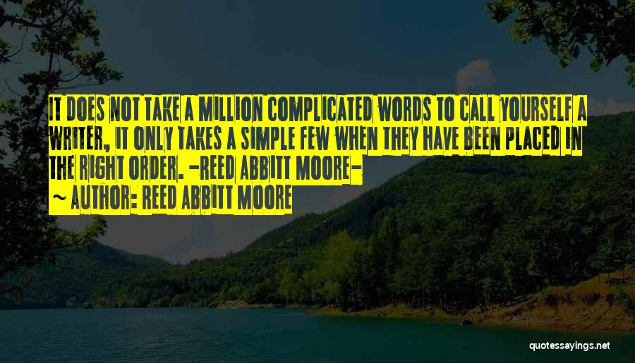 Reed Abbitt Moore Quotes: It Does Not Take A Million Complicated Words To Call Yourself A Writer, It Only Takes A Simple Few When