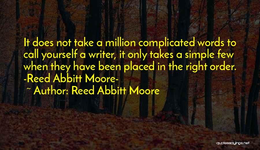 Reed Abbitt Moore Quotes: It Does Not Take A Million Complicated Words To Call Yourself A Writer, It Only Takes A Simple Few When