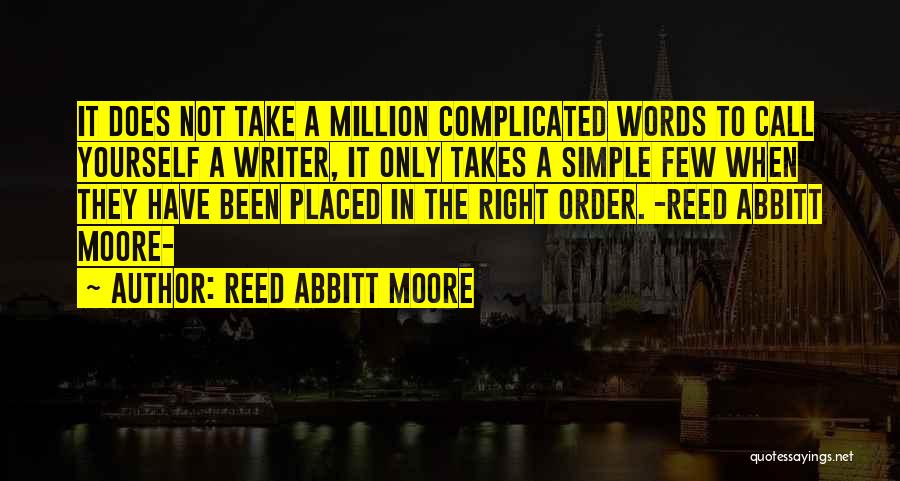 Reed Abbitt Moore Quotes: It Does Not Take A Million Complicated Words To Call Yourself A Writer, It Only Takes A Simple Few When