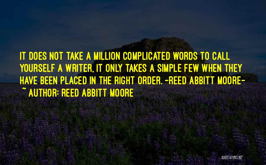 Reed Abbitt Moore Quotes: It Does Not Take A Million Complicated Words To Call Yourself A Writer, It Only Takes A Simple Few When