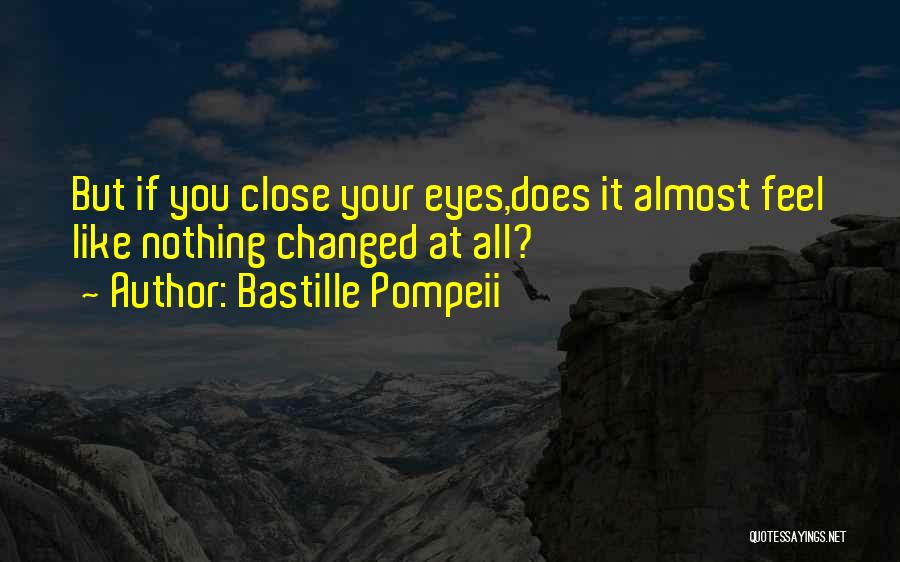 Bastille Pompeii Quotes: But If You Close Your Eyes,does It Almost Feel Like Nothing Changed At All?