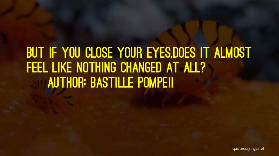 Bastille Pompeii Quotes: But If You Close Your Eyes,does It Almost Feel Like Nothing Changed At All?
