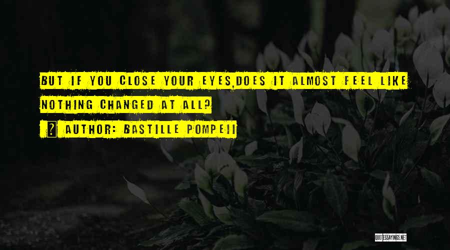Bastille Pompeii Quotes: But If You Close Your Eyes,does It Almost Feel Like Nothing Changed At All?