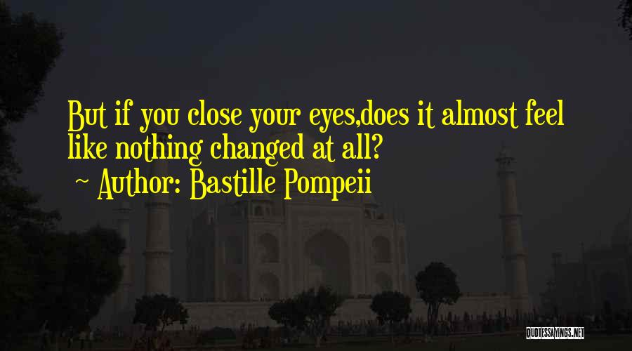 Bastille Pompeii Quotes: But If You Close Your Eyes,does It Almost Feel Like Nothing Changed At All?