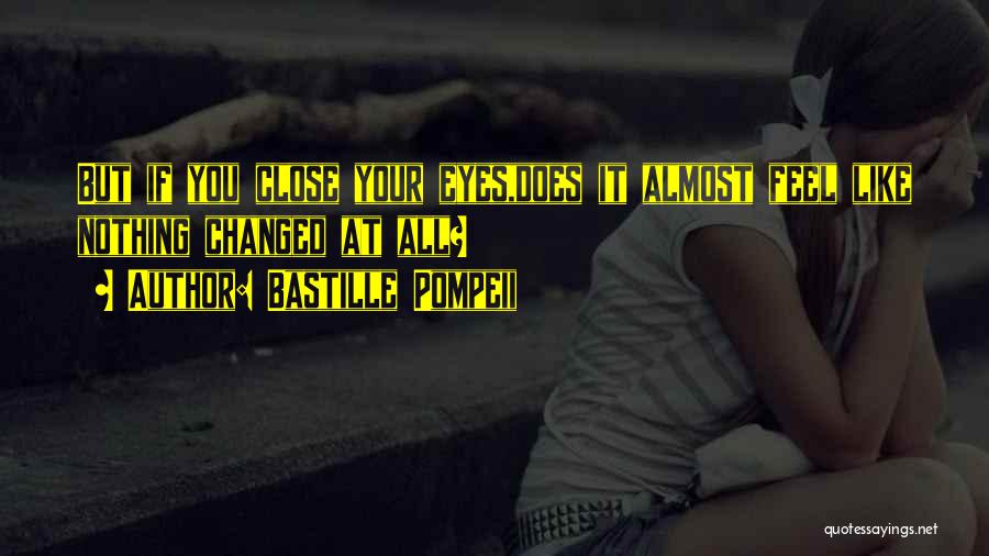 Bastille Pompeii Quotes: But If You Close Your Eyes,does It Almost Feel Like Nothing Changed At All?